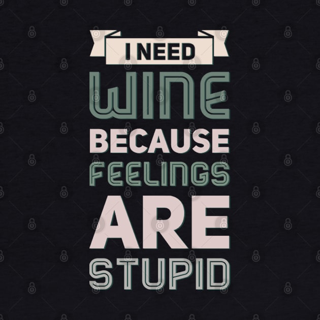 I need wine because feelings are stupid Need more wine Into the wine not the label I love wine by BoogieCreates